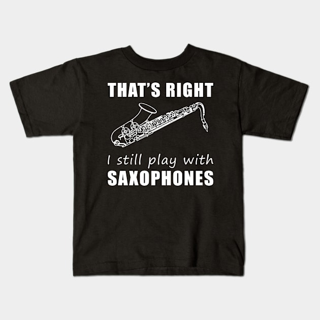 Serenading with Humor: That's Right, I Still Play with Saxophones Tee! Jazz Up Your Style! Kids T-Shirt by MKGift